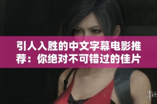 引人入胜的中文字幕电影推荐：你绝对不可错过的佳片！