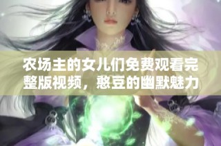 农场主的女儿们免费观看完整版视频，憨豆的幽默魅力再现