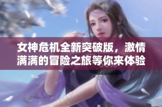 女神危机全新突破版，激情满满的冒险之旅等你来体验