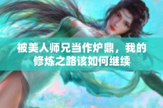 被美人师兄当作炉鼎，我的修炼之路该如何继续