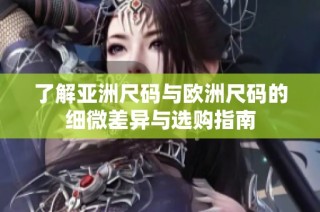 了解亚洲尺码与欧洲尺码的细微差异与选购指南