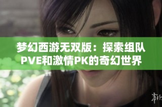 梦幻西游无双版：探索组队PVE和激情PK的奇幻世界