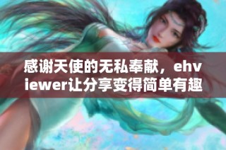 感谢天使的无私奉献，ehviewer让分享变得简单有趣