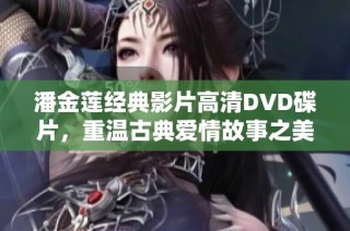潘金莲经典影片高清DVD碟片，重温古典爱情故事之美