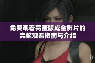 免费观看完整版成全影片的完整观看指南与介绍