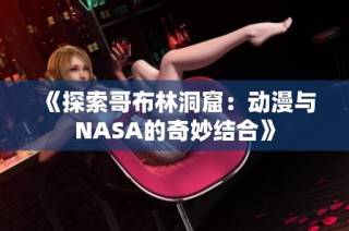 《探索哥布林洞窟：动漫与NASA的奇妙结合》