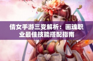 倩女手游三变解析：画魂职业最佳技能搭配指南