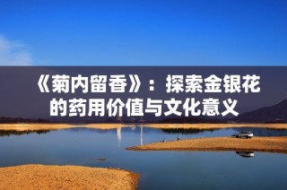 《菊内留香》：探索金银花的药用价值与文化意义