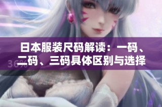 日本服装尺码解读：一码、二码、三码具体区别与选择指南