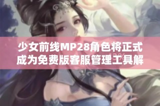 少女前线MP28角色将正式成为免费版客服管理工具解析
