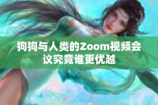 狗狗与人类的Zoom视频会议究竟谁更优越