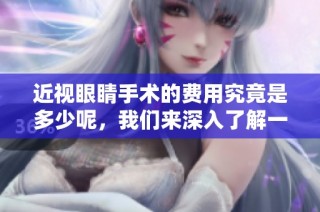 近视眼睛手术的费用究竟是多少呢，我们来深入了解一下