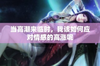 当高潮来临时，我该如何应对情感的高涨呢