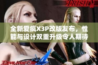 全新爱疯X3P改版发布，性能与设计双重升级令人期待