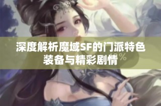 深度解析魔域SF的门派特色装备与精彩剧情