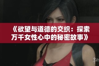 《欲望与道德的交织：探索万千女性心中的秘密故事》