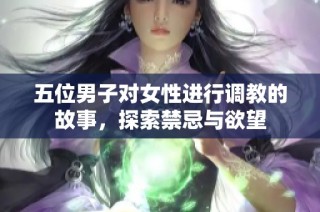 五位男子对女性进行调教的故事，探索禁忌与欲望