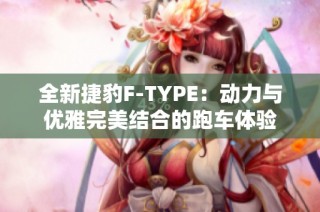 全新捷豹F-TYPE：动力与优雅完美结合的跑车体验
