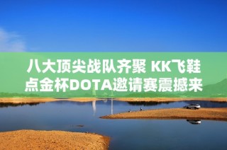 八大顶尖战队齐聚 KK飞鞋点金杯DOTA邀请赛震撼来袭