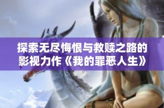探索无尽悔恨与救赎之路的影视力作《我的罪恶人生》