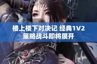 楼上楼下对决记 经典1V2策略战斗即将展开