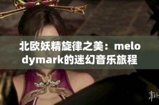 北欧妖精旋律之美：melodymark的迷幻音乐旅程