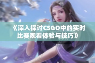 《深入探讨CSGO中的实时比赛观看体验与技巧》