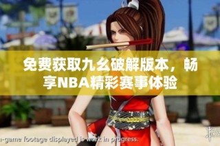 免费获取九幺破解版本，畅享NBA精彩赛事体验
