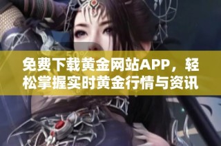 免费下载黄金网站APP，轻松掌握实时黄金行情与资讯