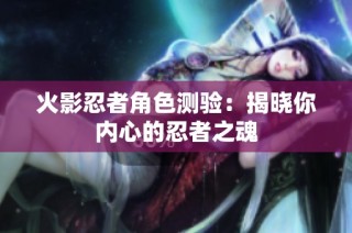 火影忍者角色测验：揭晓你内心的忍者之魂