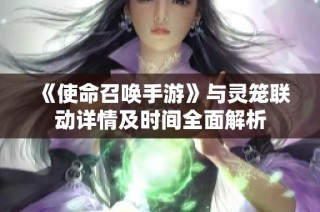 《使命召唤手游》与灵笼联动详情及时间全面解析
