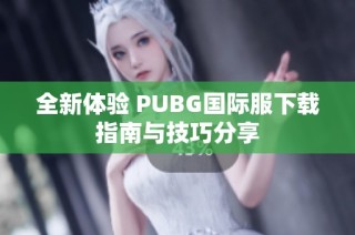 全新体验 PUBG国际服下载指南与技巧分享