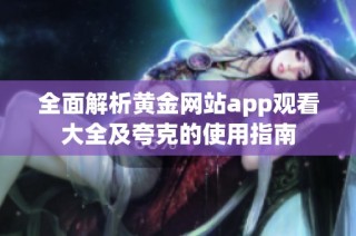 全面解析黄金网站app观看大全及夸克的使用指南