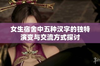 女生宿舍中五种汉字的独特演变与交流方式探讨