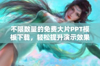 不限数量的免费大片PPT模板下载，轻松提升演示效果