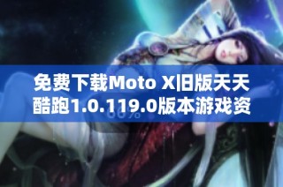 免费下载Moto X旧版天天酷跑1.0.119.0版本游戏资源
