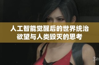 人工智能觉醒后的世界统治欲望与人类毁灭的思考