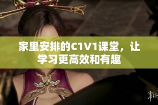 家里安排的C1V1课堂，让学习更高效和有趣