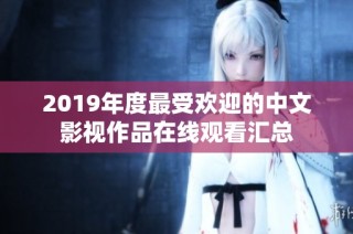 2019年度最受欢迎的中文影视作品在线观看汇总