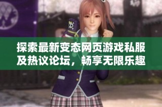 探索最新变态网页游戏私服及热议论坛，畅享无限乐趣和精彩发布信息