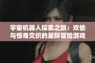 宇宙机器人探索之旅：欢愉与惊奇交织的星际冒险游戏