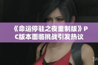 《命运停驻之夜重制版》PC版本面临挑战引发热议