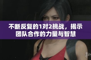 不断反复的1对2挑战，揭示团队合作的力量与智慧