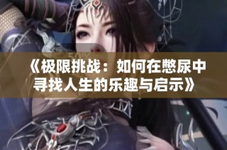 《极限挑战：如何在憋尿中寻找人生的乐趣与启示》
