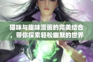 猫咪与趣味漫画的完美结合，带你探索轻松幽默的世界