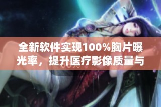 全新软件实现100%胸片曝光率，提升医疗影像质量与准确性