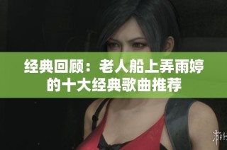 经典回顾：老人船上弄雨婷的十大经典歌曲推荐