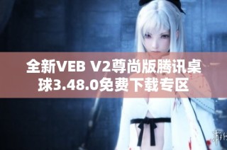 全新VEB V2尊尚版腾讯桌球3.48.0免费下载专区