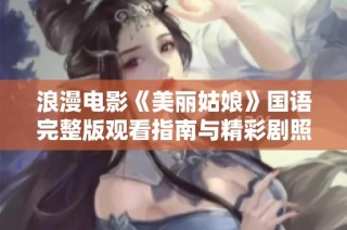 浪漫电影《美丽姑娘》国语完整版观看指南与精彩剧照分享
