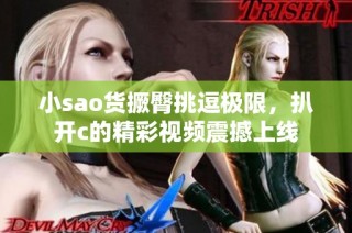 小sao货撅臀挑逗极限，扒开c的精彩视频震撼上线